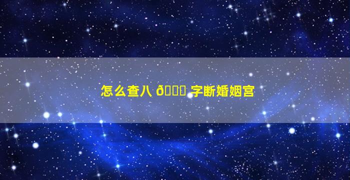 怎么查八 🐞 字断婚姻宫